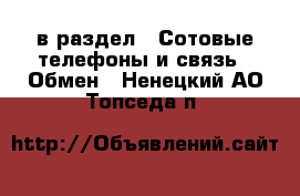  в раздел : Сотовые телефоны и связь » Обмен . Ненецкий АО,Топседа п.